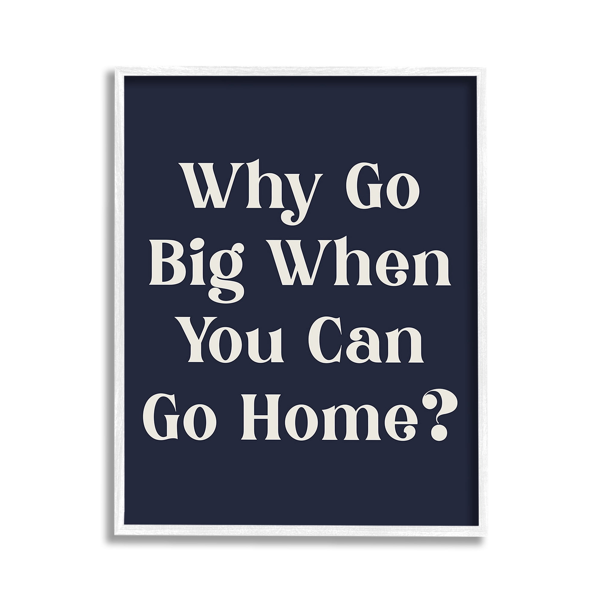 Stupell Industries Funny Why Go Big Typography Painting White Framed Art Print Wall Art, 11 x 14
