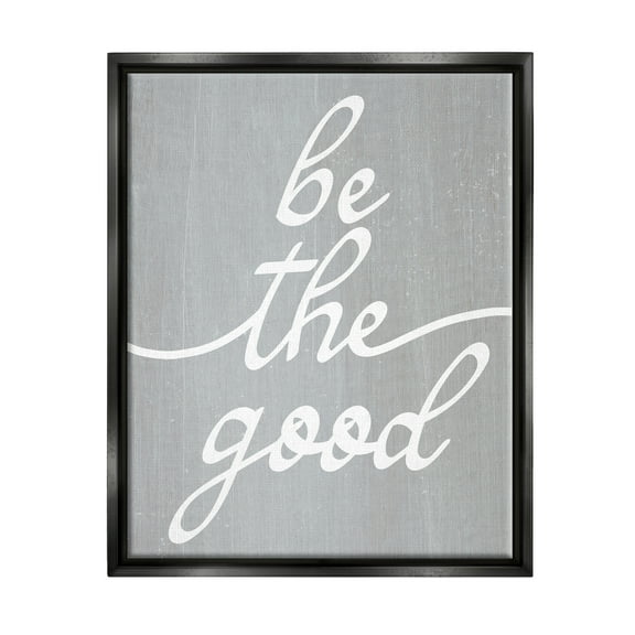 Stupell Industries Grey Be The Good Inspirational Painting Black Floater Framed Art Print Wall Art, 17 x 21