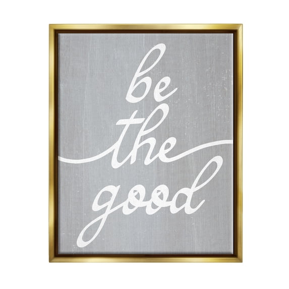 Stupell Industries Grey Be The Good Inspirational Painting Gold Floater Framed Art Print Wall Art, 17 x 21