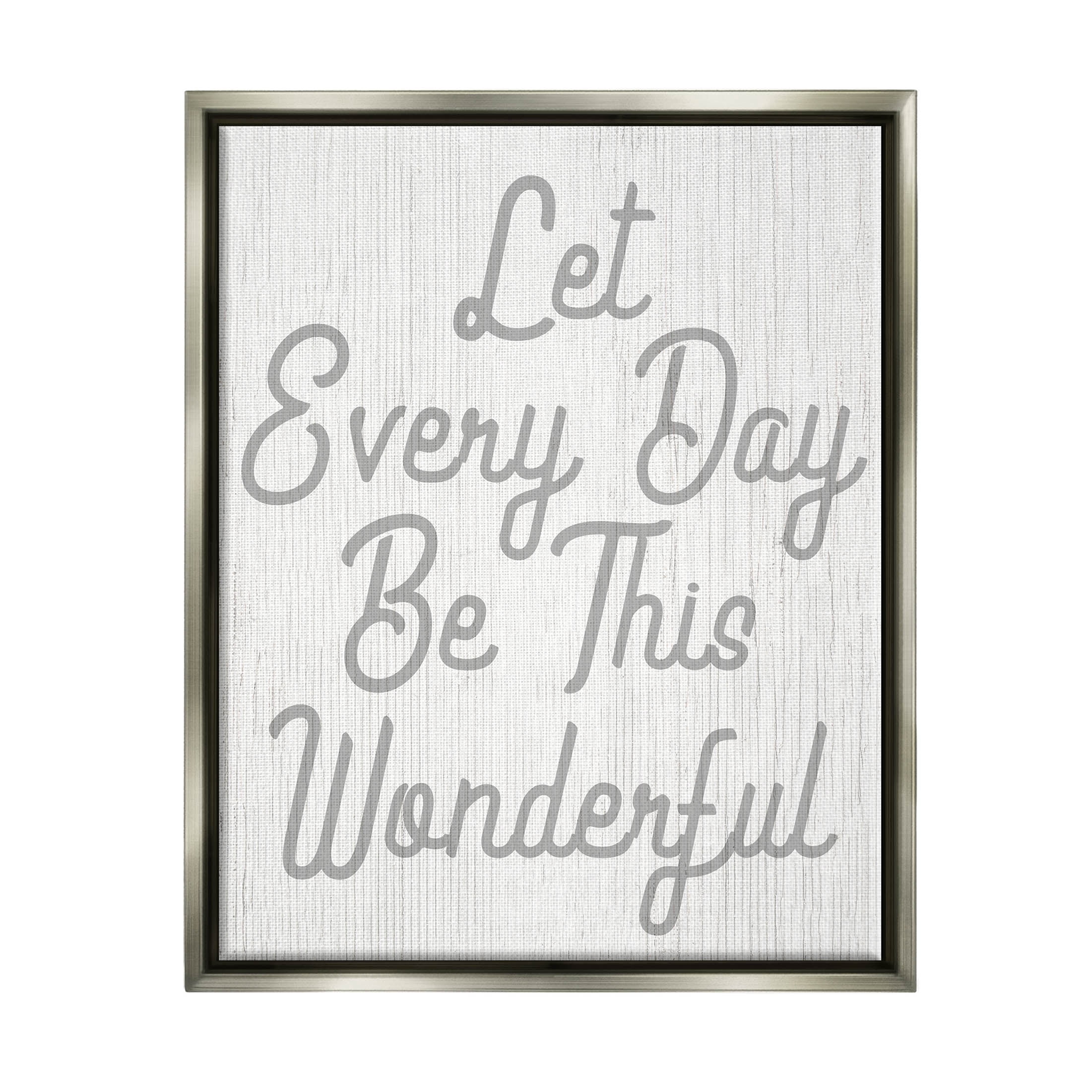 Stupell Industries Let Every Day Be Wonderful Phrase Graphic Art Luster Gray Floating Framed Canvas Print Wall Art, Design by Lil' Rue