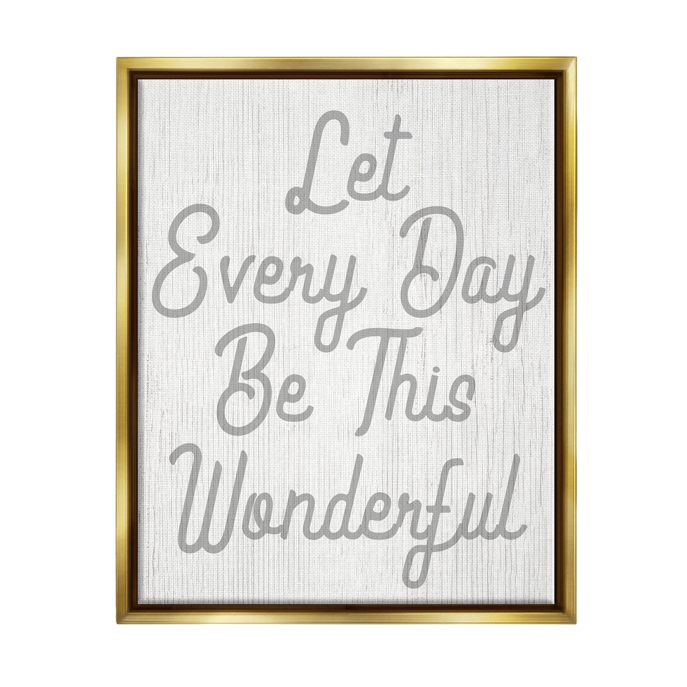 Stupell Industries Let Every Day Be Wonderful Phrase Graphic Art Metallic Gold Floating Framed Canvas Print Wall Art, Design by Lil' Rue