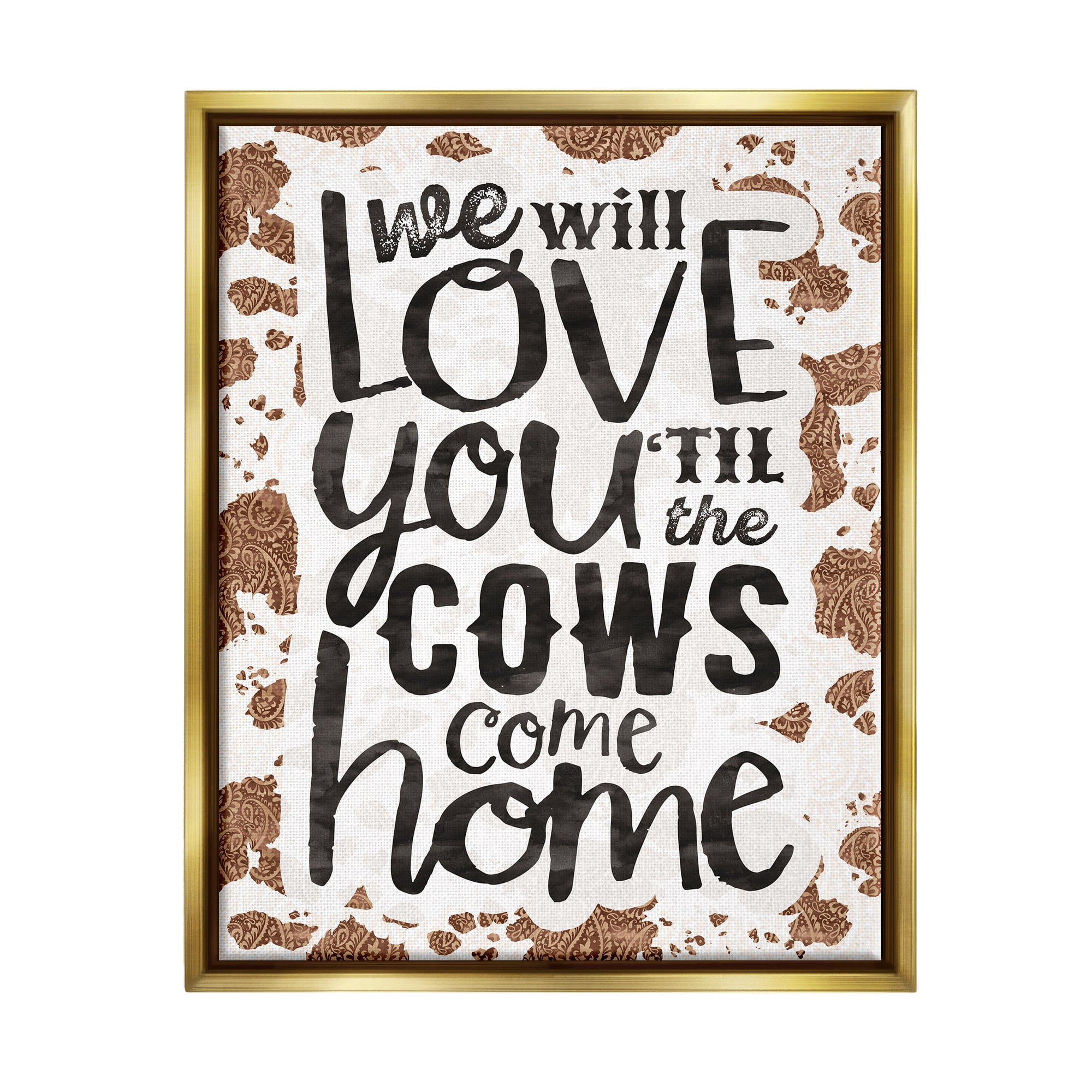 Stupell Industries Love You Till Cows Come Phrase Inspirational Painting Gold Floater Framed Art Print Wall Art