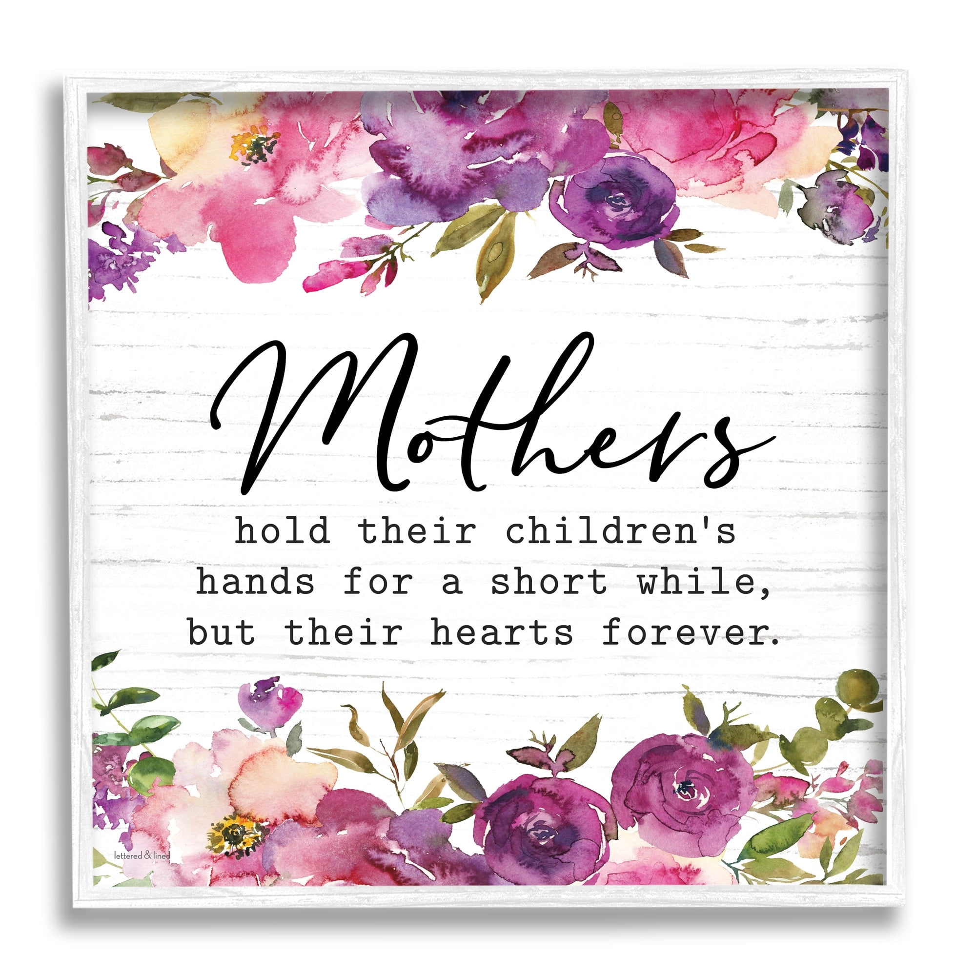 Stupell Industries Mothers Hold Their Children's Hearts Forever Quote Flowers, 12 x 12, Design by Lettered and Lined