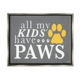 thumbnail image 1 of Stupell Industries My Kids Have Paws Pet Phrase Graphic Art Luster Gray Floating Framed Canvas Print Wall Art, Design by K. Kaufman, 1 of 6