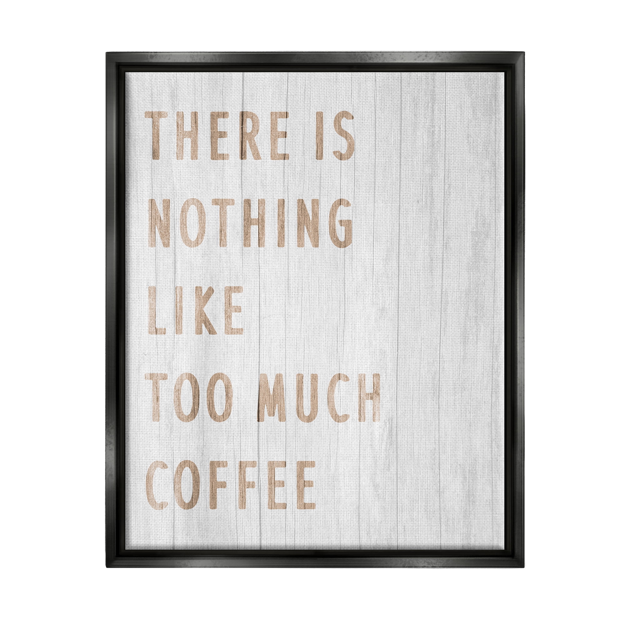 Stupell Industries Too Much Coffee Phrase Food & Beverage Painting Black Floater Framed Art Print Wall Art, 17 x 21