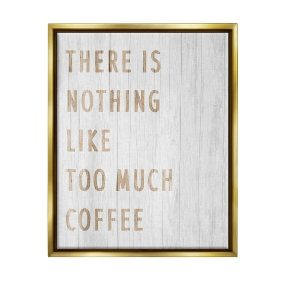 Stupell Industries Too Much Coffee Phrase Food & Beverage Painting Gold Floater Framed Art Print Wall Art, 17 x 21