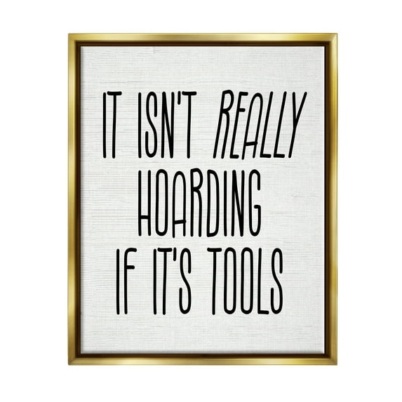 Stupell Industries Tools Aren't Hoarding Humor Inspirational Painting Gold Floater Framed Canvas Art Print Wall Art, 17 x 21