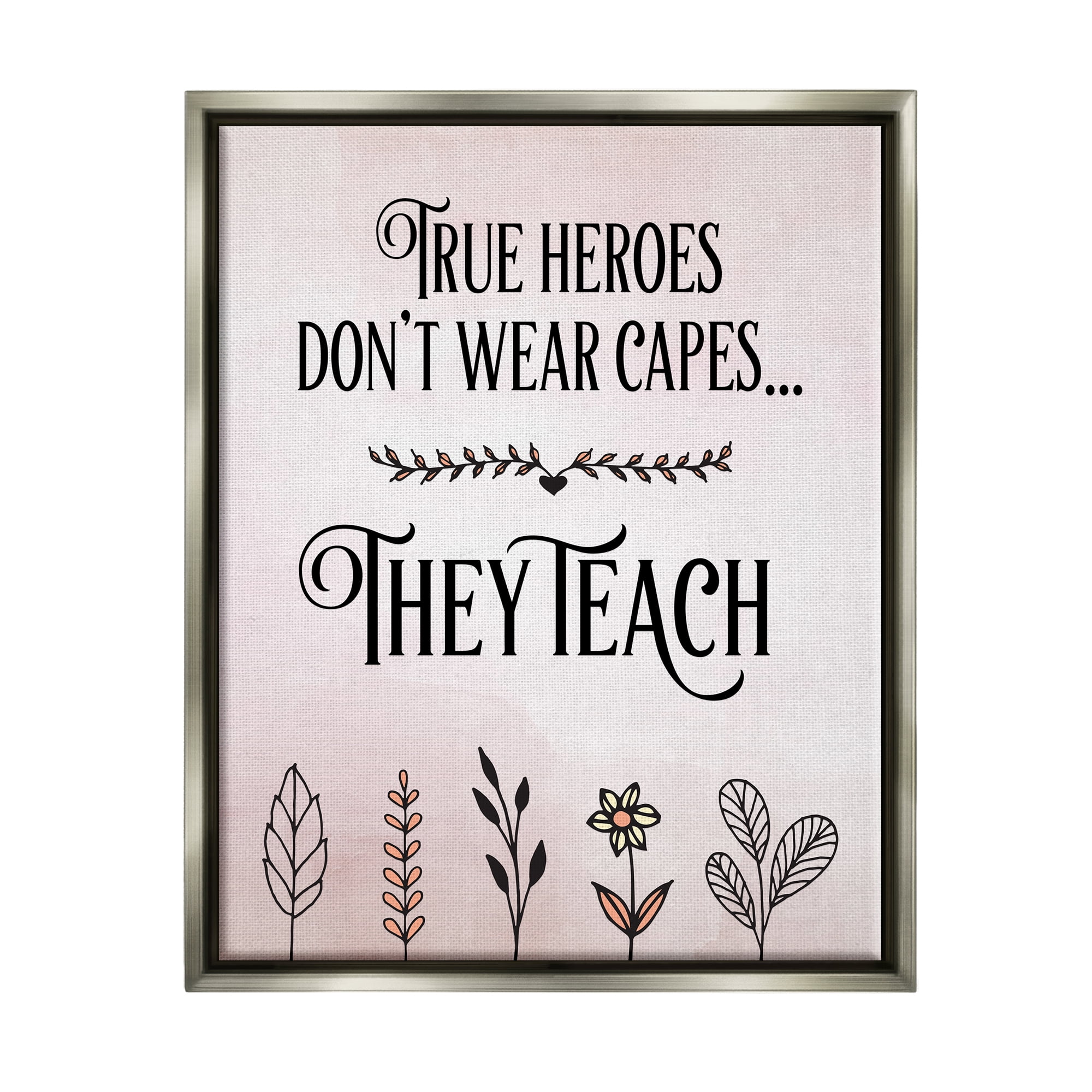 Stupell Industries True Heroes Teach Floral Classroom Inspirational Painting Gray Floater Framed Art Print Wall Art