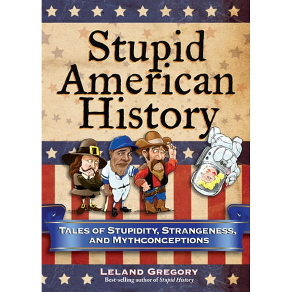 Stupid History: Stupid American History : Tales of Stupidity, Strangeness, and Mythconceptions (Series #3) (Paperback)