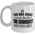 thumbnail image 1 of Stupid Idea Mug No You Are Right Lets Do It The Dumbest Way Possible Clever Coffee Tea Cup, 1 of 1
