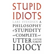 Stupid Idiots A Philosophy of Stupidity and Complete and Utter Downright Idiocy, Paperback