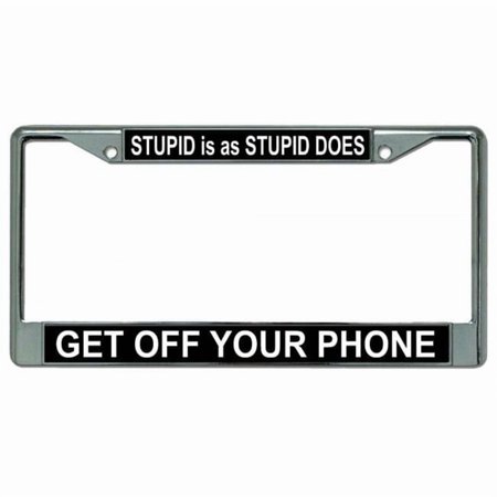 Stupid Is As Stupid Does Get Off Your Phone Chrome License Plate Frame
