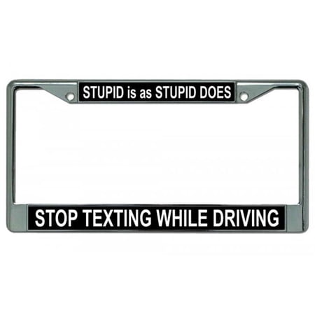 Stupid Is As Stupid Does Stop Texting Chrome License Plate Frame