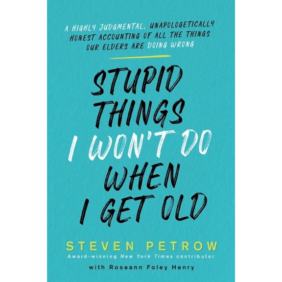 Stupid Things I Won't Do When I Get Old: A Highly Judgmental, Unapologetically Honest Accounting of All the Things Our E, (Hardcover)