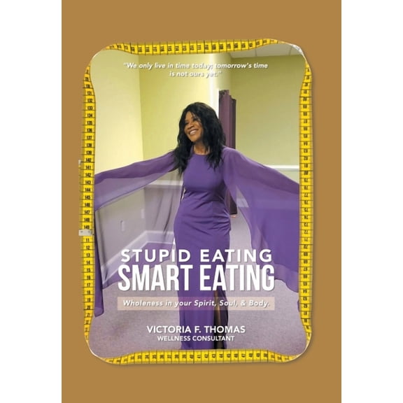 Stupid eating Smart Eating: Wholeness in your Spirit, Soul, & Body., (Hardcover)