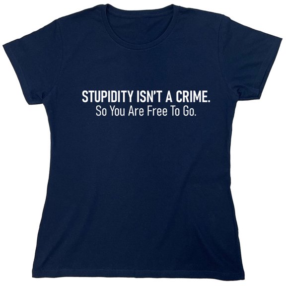 Stupidity Isn't A Crime. So You Are Free To Go Sarcastic Humor Novelty Funny Women's Casual Tees