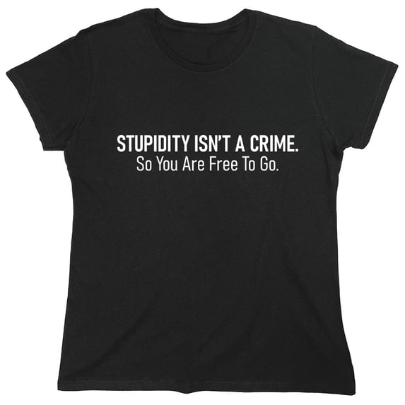Stupidity Isn't A Crime. So You Are Free To Go Sarcastic Humor Novelty Funny Women's Casual Tees