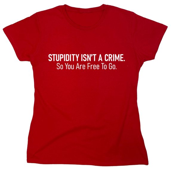 Stupidity Isn't A Crime. So You Are Free To Go Sarcastic Humor Novelty Funny Women's Casual Tees