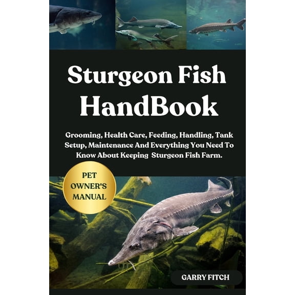 Sturgeon Fish Handbook: Grooming, Health Care, Feeding, Handling, Tank Setup, Maintenance And Everything You Need To Kno, (Paperback)