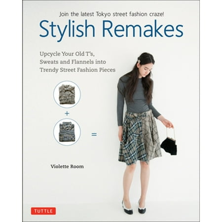 Pre-Owned Stylish Remakes: Upcycle Your Old t S Sweats and Flannels Into Trendy Street Fashion Pieces (Paperback) 0804849862 9780804849869