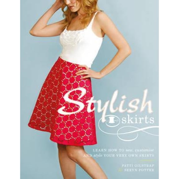 Stylish Skirtst: Learn How to Sew, Customise and Style Your Very Own Skirts (Paperback) by Patti Gilstrap, Seryn Potter