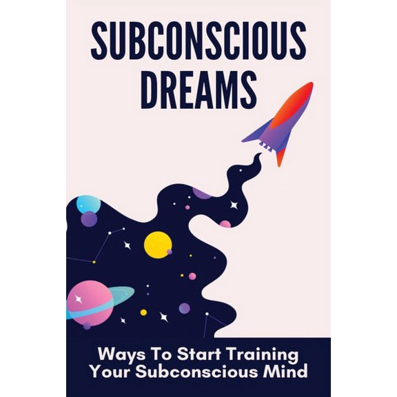 Subconscious Dreams: Ways To Start Training Your Subconscious Mind: Power Of Subconscious Mind Book (Paperback)