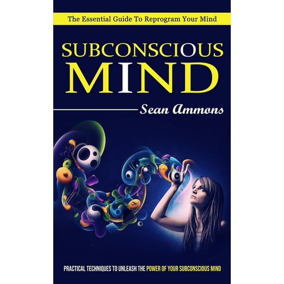 Subconscious Mind: The Essential Guide To Reprogram Your Mind (Practical Techniques To Unleash The Power Of Your Subcons, (Paperback)