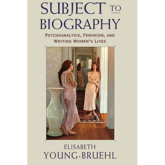 Subject to Biography: Psychoanalysis, Feminism, and Writing Women's Lives (Paperback)