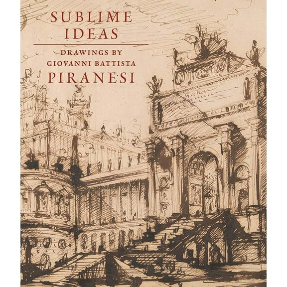 Sublime Ideas: Drawings by Giovanni Battista Piranesi, (Hardcover)