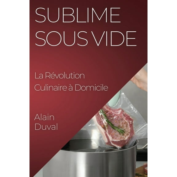 Sublime Sous Vide: La Rvolution Culinaire  Domicile, (Paperback)