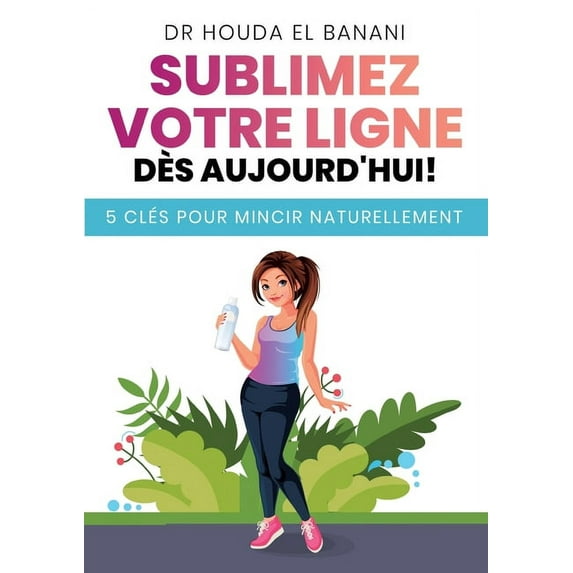 Sublimez votre ligne dès aujourd'hui: 5 clés pour mincir naturellement, (Paperback)
