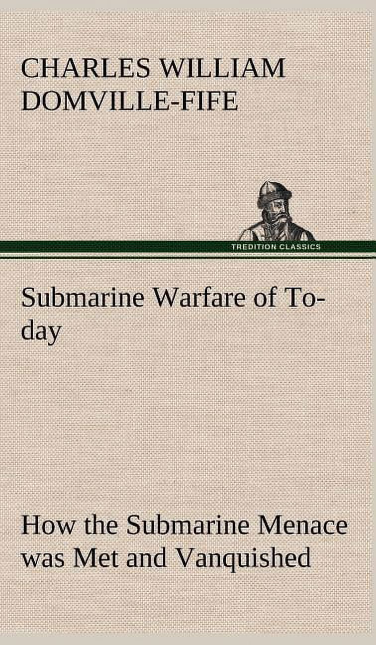 Submarine Warfare of To-day How the Submarine Menace was Met and Vanquished, With Descriptions of the Inventions and Devices Used, Fast Boats, Mystery Ships (Hardcover)