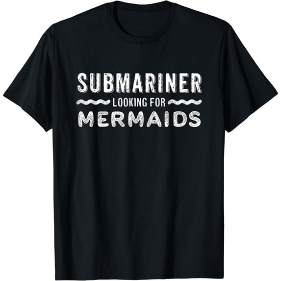 Submariner Looking For Mermaids Quote Submersible Submarine T-Shirt
