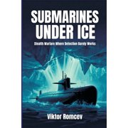 Submarines Under Ice Stealth Warfare Where Detection Barely Works, Paperback