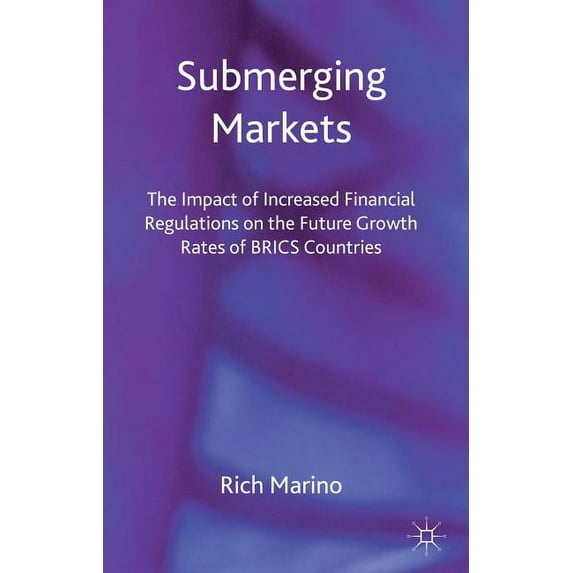 Submerging Markets: The Impact of Increased Financial Regulations on the Future Growth Rates of BRICS Countries, (Hardcover)