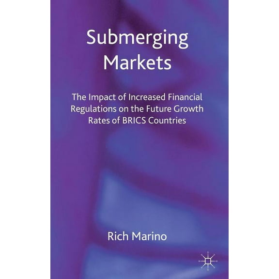 Submerging Markets: The Impact of Increased Financial Regulations on the Future Growth Rates of BRICS Countries, (Hardcover)
