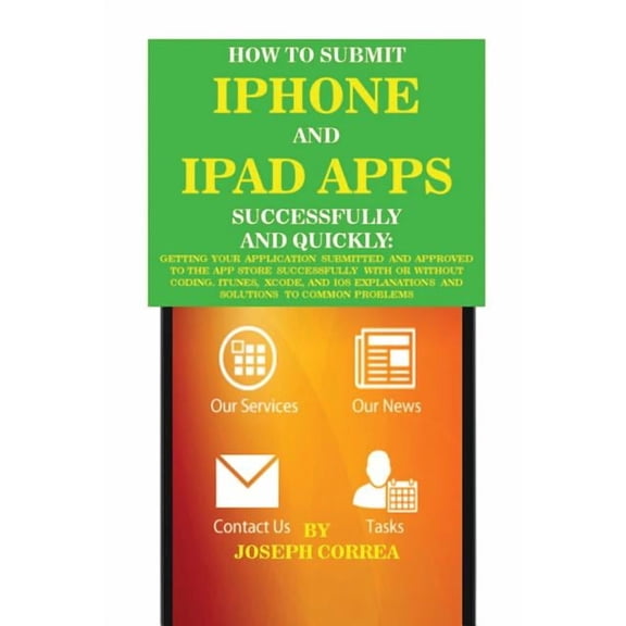 How to Submit iPhone and iPad Apps Successfully and Quickly: Getting Your Application Submitted and Approved to The App , (Paperback)