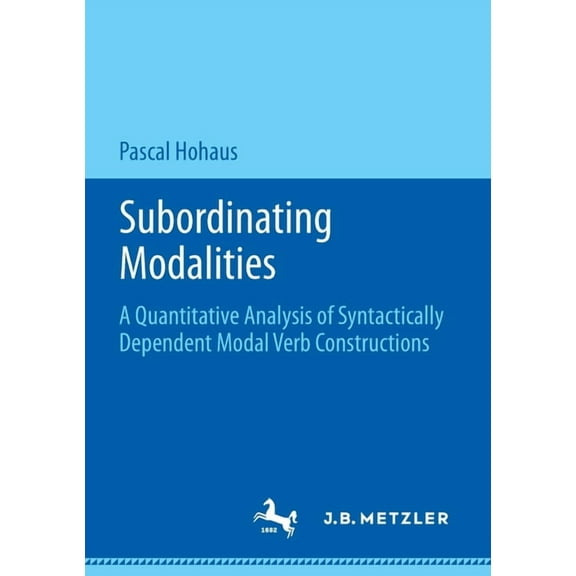 Subordinating Modalities: A Quantitative Analysis of Syntactically Dependent Modal Verb Constructions, (Paperback)