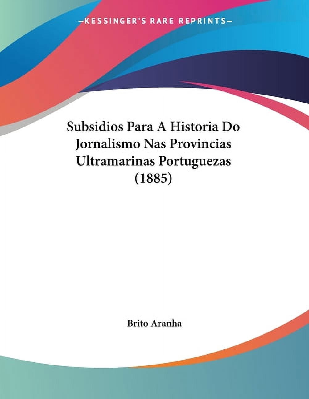 Subsidios Para A Historia Do Jornalismo Nas Provincias Ultramarinas Portuguezas (1885) (Paperback)