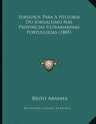 Subsidios Para a Historia Do Jornalismo NAS Provincias Ultramarinas Portuguezas (1885) Paperback