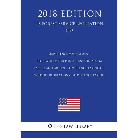 Subsistence Management Regulations for Public Lands in Alaska (2010-11 and 2011-12) - Subsistence Taking of Wildlife Regulations - Subsistence Taking (US Forest Service Regulation) (FS) (2018 Edition)