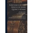 thumbnail image 1 of Substance of the Speech of John Quincy Adams : Together With a Part of the Debate in the House of Representatives of the United States, Upon the Bill to Ensure the More Faithful Execution of the Laws Relating to the Collection of Duties on Imports (Paperback), 1 of 1