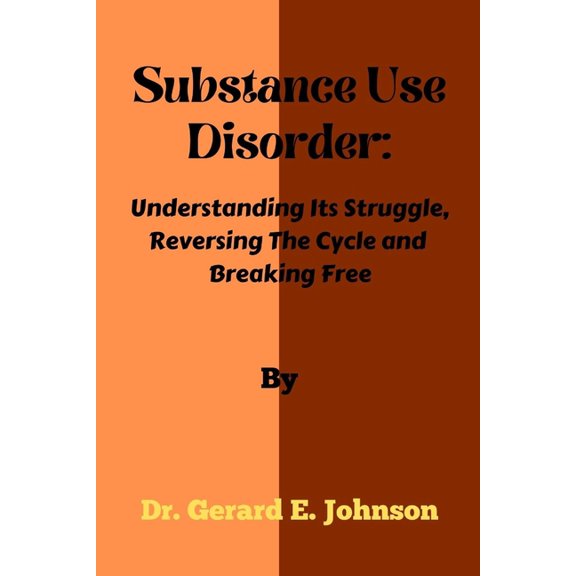 Substance Use Disorder : Understanding Its Struggle, Reversing The Cycle and Breaking Free (Paperback)
