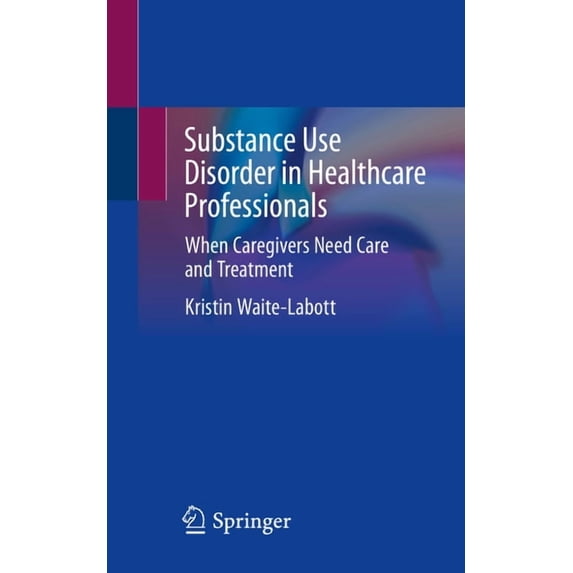 Substance Use Disorder in Healthcare Professionals: When Caregivers Need Care and Treatment, (Paperback)