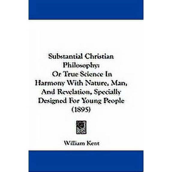 Substantial Christian Philosophy : Or True Science In Harmony With Nature, Man, And Revelation, Specially Designed For Young People (1895) (Hardcover)
