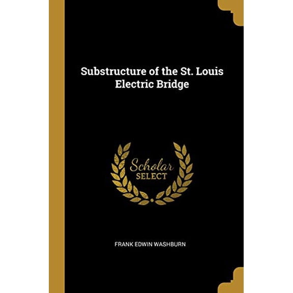 Substructure of the St. Louis Electric Bridge Paperback 0469117427 9780469117426 Frank Edwin Washburn