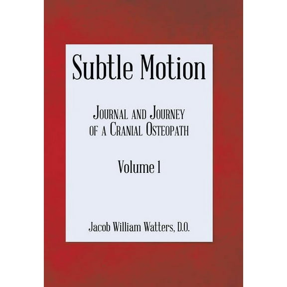 Subtle Motion: Journal and Journey of a Cranial Osteopath Volume 1 (Hardcover) by Jacob Watters