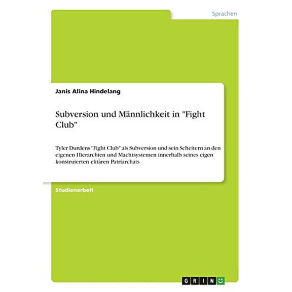 Subversion und Mnnlichkeit in "Fight Club" : Tyler Durdens "Fight Club" als Subversion und sein Scheitern an den eigenen Hierarchien und Machtsystemen innerhalb seines eigen konstruierten elitren Patriarchats (Paperback)