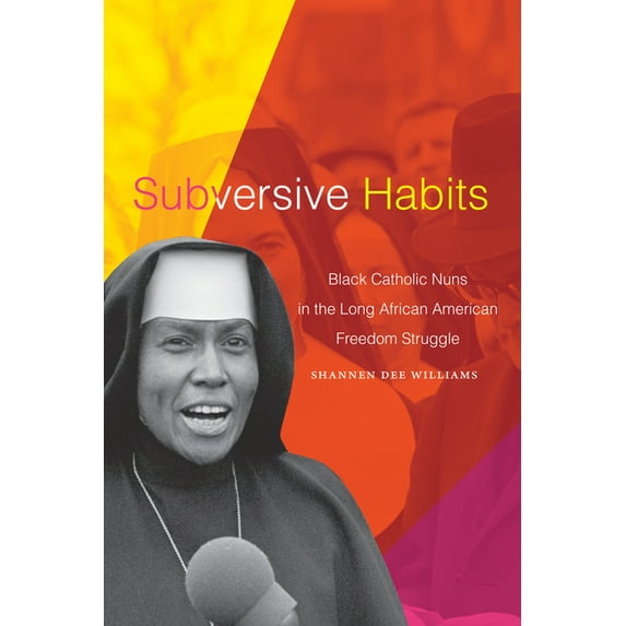 Subversive Habits: Black Catholic Nuns in the Long African American Freedom Struggle, (Paperback)