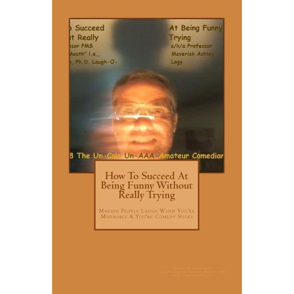 How to Succed in Comedy Without Really Trying: How To Succeed In Comedy Without Really Trying: Making People Laugh When Your Miserable & Your Comedy Sucks (Paperback)